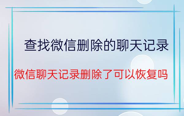 查找微信删除的聊天记录 微信聊天记录删除了可以恢复吗？